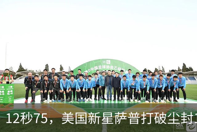 12秒75，美国新星萨普打破尘封14年110米栏世界纪录；此前纪录系梅里特2012年创造